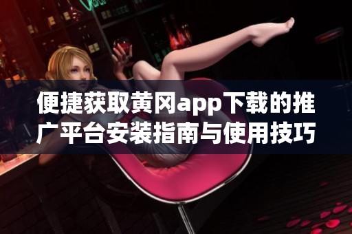 便捷获取黄冈app下载的推广平台安装指南与使用技巧