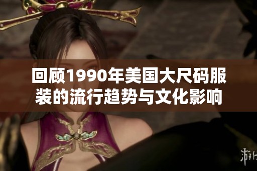 回顾1990年美国大尺码服装的流行趋势与文化影响