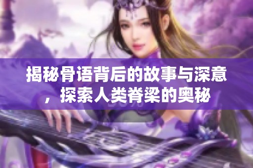 揭秘骨语背后的故事与深意，探索人类脊梁的奥秘