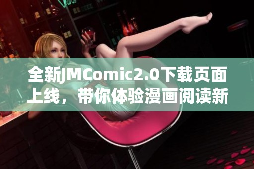 全新JMComic2.0下载页面上线，带你体验漫画阅读新境界