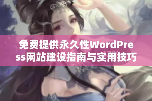 免费提供永久性WordPress网站建设指南与实用技巧分享