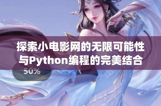 探索小电影网的无限可能性与Python编程的完美结合