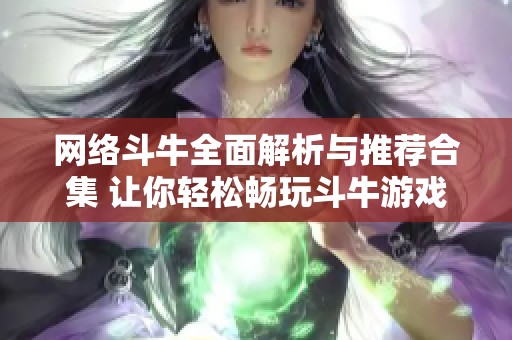 网络斗牛全面解析与推荐合集 让你轻松畅玩斗牛游戏的诀窍与资源分享