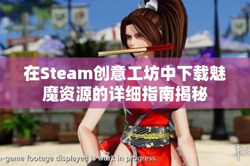 在Steam创意工坊中下载魅魔资源的详细指南揭秘