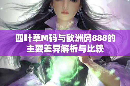 四叶草M码与欧洲码888的主要差异解析与比较