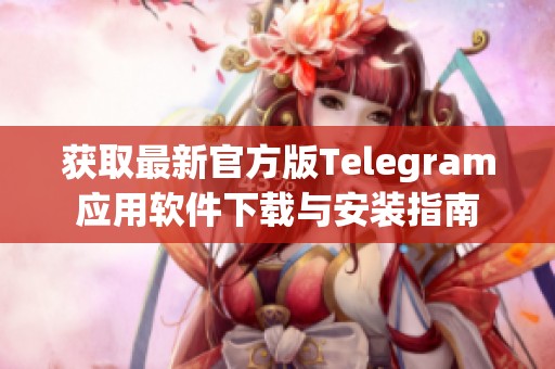 获取最新官方版Telegram应用软件下载与安装指南