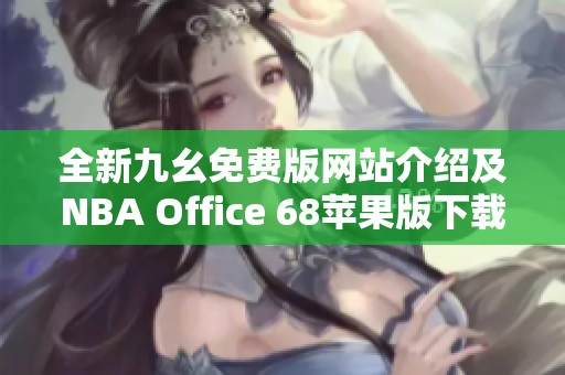 全新九幺免费版网站介绍及NBA Office 68苹果版下载攻略