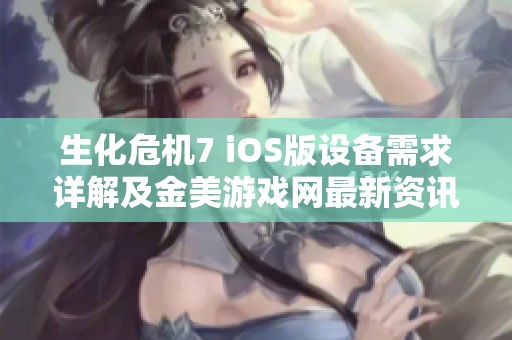 生化危机7 iOS版设备需求详解及金美游戏网最新资讯分享