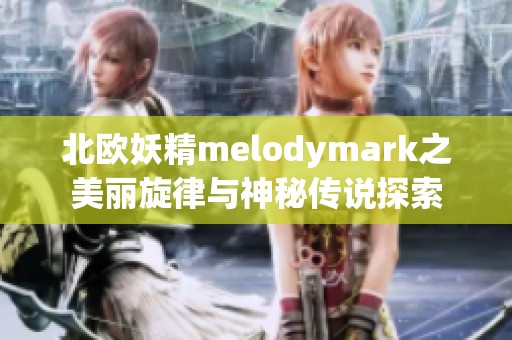 北欧妖精melodymark之美丽旋律与神秘传说探索