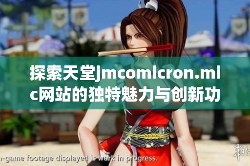 探索天堂jmcomicron.mic网站的独特魅力与创新功能