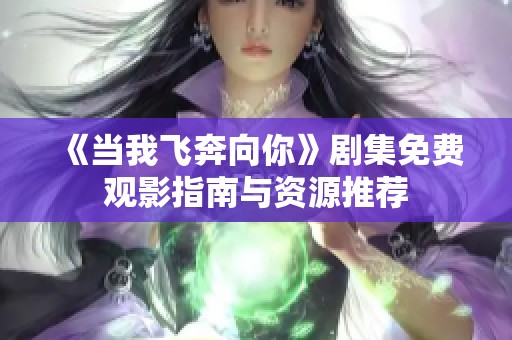 《当我飞奔向你》剧集免费观影指南与资源推荐