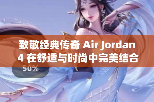 致敬经典传奇 Air Jordan 4 在舒适与时尚中完美结合引领潮流风尚