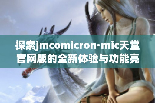 探索jmcomicron·mic天堂官网版的全新体验与功能亮点