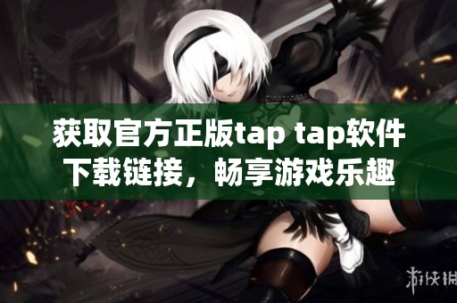 获取官方正版tap tap软件下载链接，畅享游戏乐趣