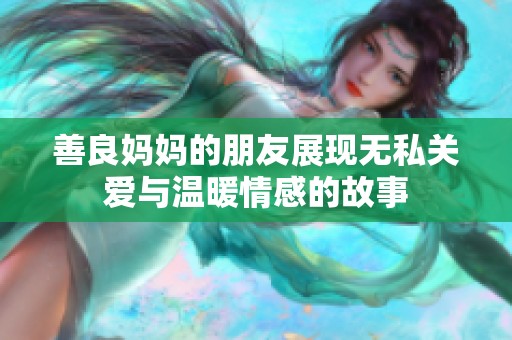 善良妈妈的朋友展现无私关爱与温暖情感的故事