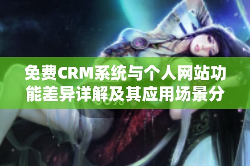 免费CRM系统与个人网站功能差异详解及其应用场景分析