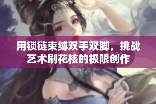 用锁链束缚双手双脚，挑战艺术刷花核的极限创作