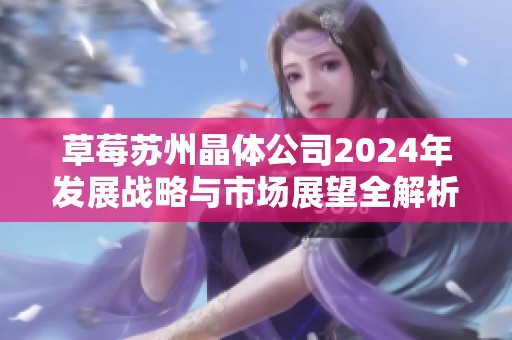 草莓苏州晶体公司2024年发展战略与市场展望全解析