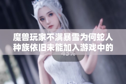 魔兽玩家不满暴雪为何蛇人种族依旧未能加入游戏中的疑问与期待分析