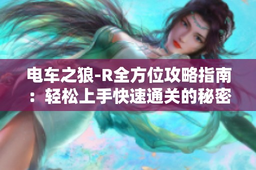 电车之狼-R全方位攻略指南：轻松上手快速通关的秘密技巧分享