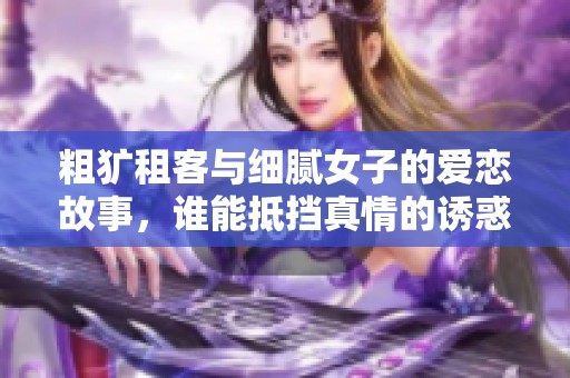 粗犷租客与细腻女子的爱恋故事，谁能抵挡真情的诱惑