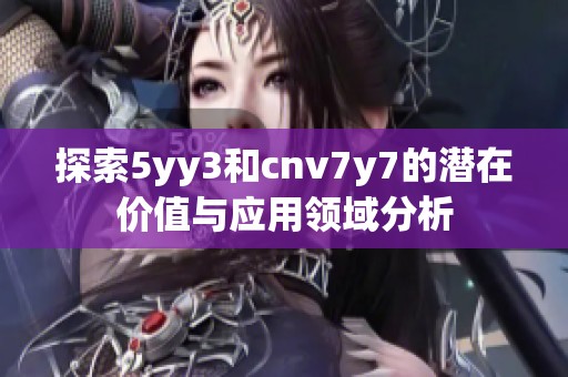 探索5yy3和cnv7y7的潜在价值与应用领域分析