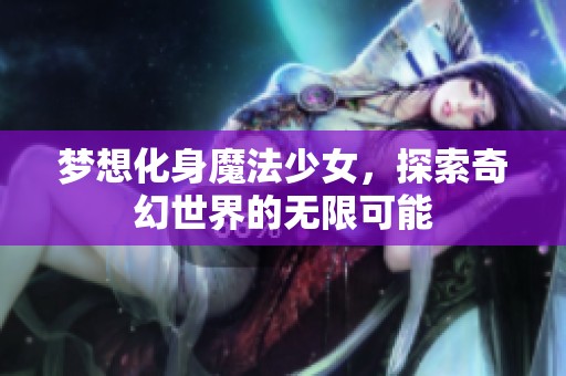 梦想化身魔法少女，探索奇幻世界的无限可能