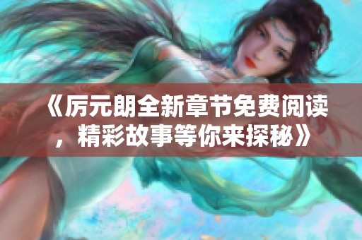 《厉元朗全新章节免费阅读，精彩故事等你来探秘》