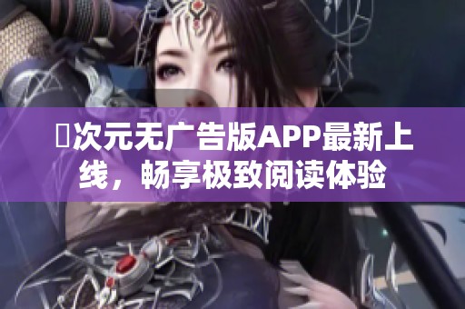 囧次元无广告版APP最新上线，畅享极致阅读体验