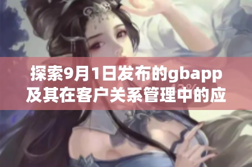 探索9月1日发布的gbapp及其在客户关系管理中的应用潜力