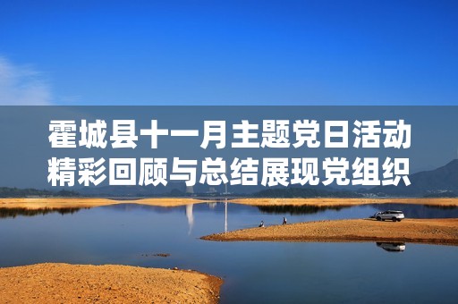 霍城县十一月主题党日活动精彩回顾与总结展现党组织风采与凝聚力