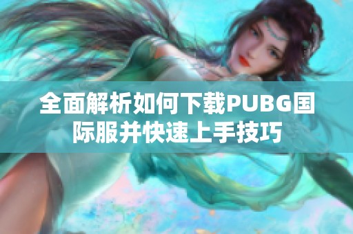 全面解析如何下载PUBG国际服并快速上手技巧