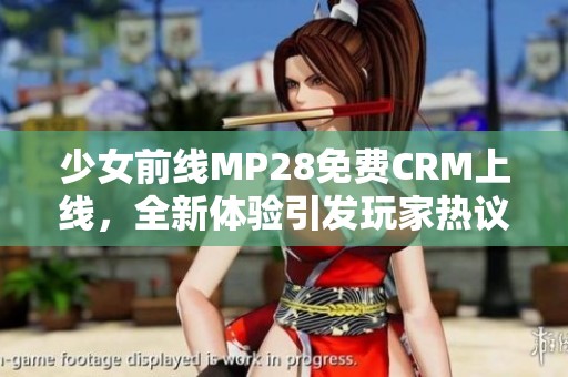 少女前线MP28免费CRM上线，全新体验引发玩家热议