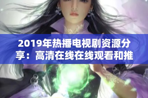 2019年热播电视剧资源分享：高清在线在线观看和推荐