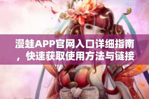 漫蛙APP官网入口详细指南，快速获取使用方法与链接