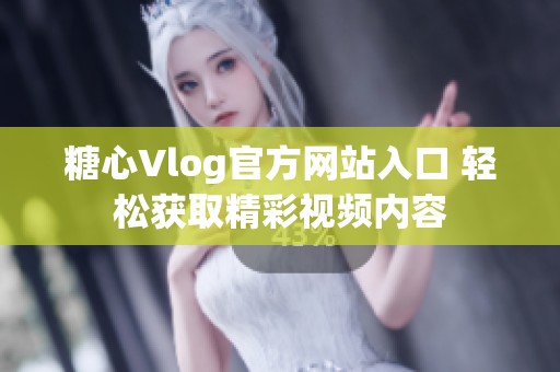 糖心Vlog官方网站入口 轻松获取精彩视频内容