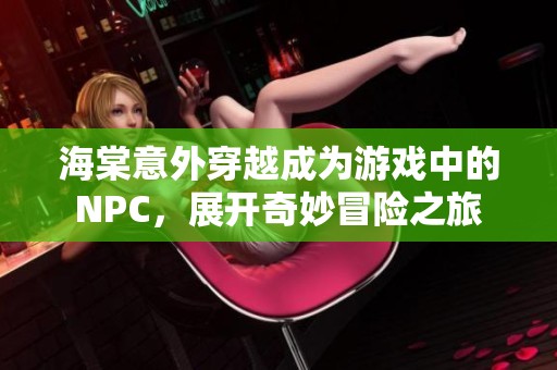 海棠意外穿越成为游戏中的NPC，展开奇妙冒险之旅