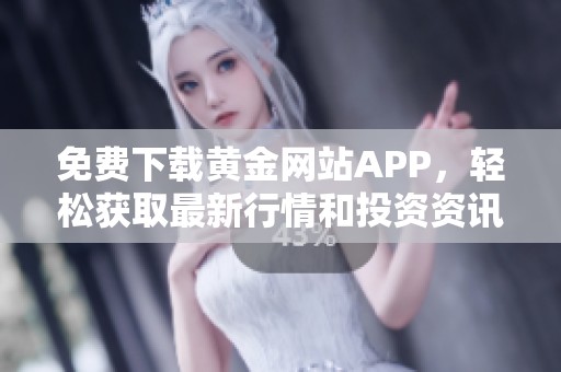 免费下载黄金网站APP，轻松获取最新行情和投资资讯