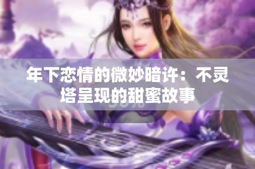 年下恋情的微妙暗许：不灵塔呈现的甜蜜故事