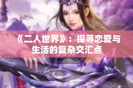 《二人世界》：探寻恋爱与生活的复杂交汇点