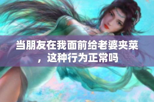 当朋友在我面前给老婆夹菜，这种行为正常吗