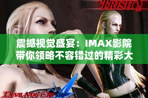 震撼视觉盛宴：IMAX影院带你领略不容错过的精彩大片