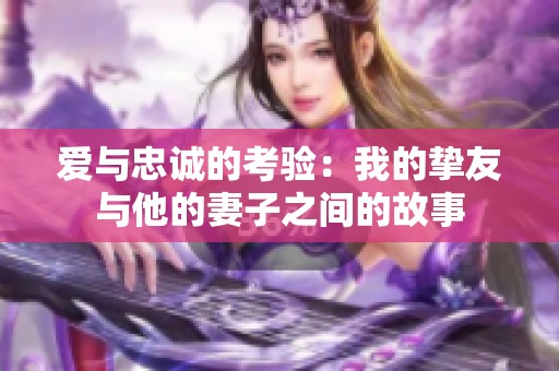 爱与忠诚的考验：我的挚友与他的妻子之间的故事