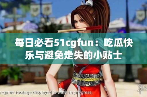 每日必看51cgfun：吃瓜快乐与避免走失的小贴士