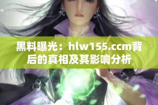 黑料曝光：hlw155.ccm背后的真相及其影响分析