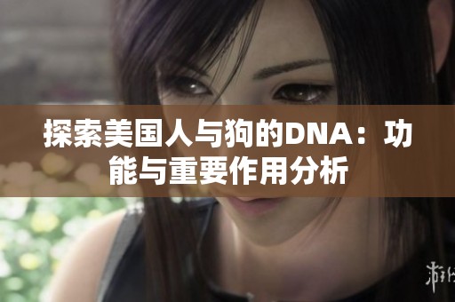 探索美国人与狗的DNA：功能与重要作用分析