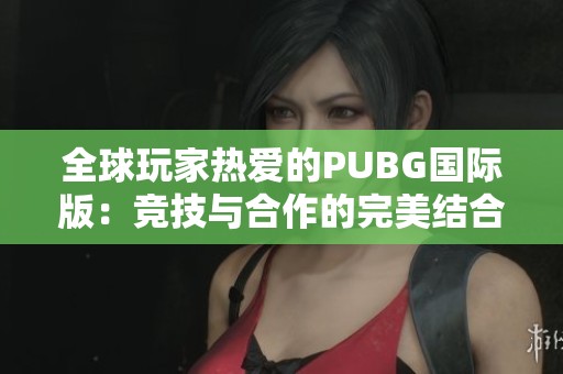 全球玩家热爱的PUBG国际版：竞技与合作的完美结合