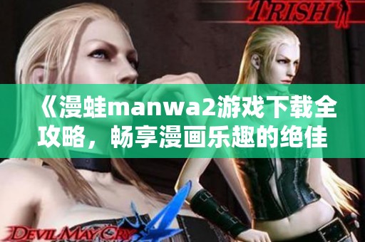 《漫蛙manwa2游戏下载全攻略，畅享漫画乐趣的绝佳选择》