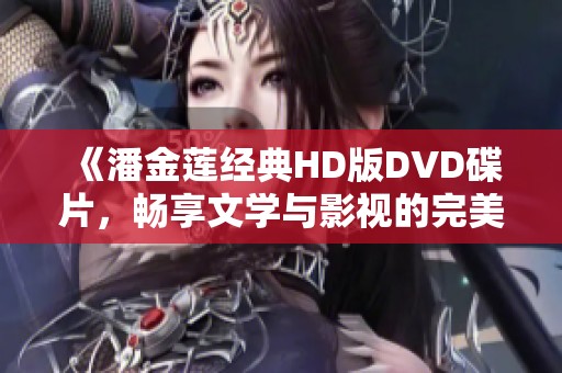 《潘金莲经典HD版DVD碟片，畅享文学与影视的完美结合》