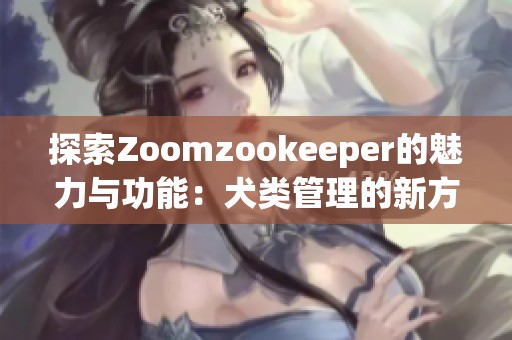 探索Zoomzookeeper的魅力与功能：犬类管理的新方式